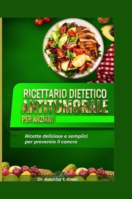 Ricettario dietetico antitumorale per anziani: Ricette deliziose e semplici per