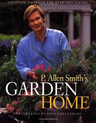 P. Allen Smith's Garden Home: Creating a Garden for Everyday Living - VERY GOOD