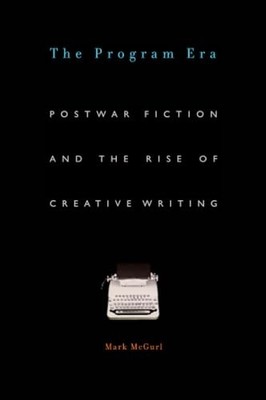 The Program Era: Postwar Fiction and the Rise of Creative Writing