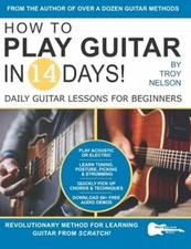 How to Play Guitar in 14 Days: Daily Guitar Lessons for Beginners by Troy Nelson