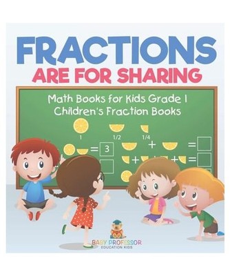 Fractions are for Sharing - Math Books for Kids Grade 1 | Children's Fraction Bo