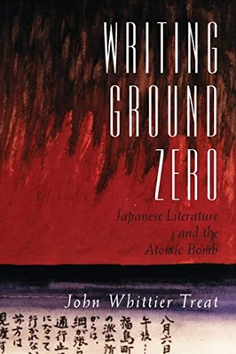 Writing Ground Zero: Japanese Literature and the Atomic Bomb by John Whittier...