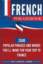 French Phras: 2500 Popular Phrases and Words You'll Want for Your Trip to Fra...