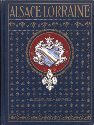 Alsace-Lorraine: Described and Pictured by Edwards, George Wharton (1918)