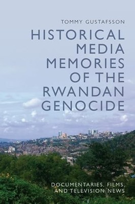 Historical Media Memories of the Rwandan Genocide : Documentaries, Films, and...