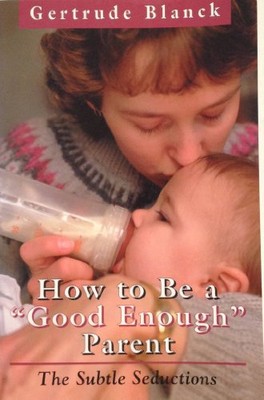 HOW TO BE A ''GOOD ENOUGH'' PARENT: THE SUBTLE SEDUCTIONS By Gertrude Blanck *NEW*