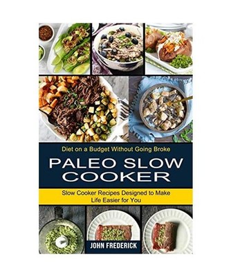 Paleo Slow Cooker: Slow Cooker Recipes Designed to Make Life Easier for You 