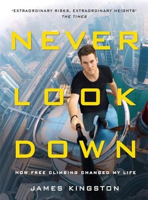 Never Look Down: How Free Climbing Changed My Life by Kingston, James 1911274384