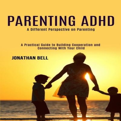 Parenting Adhd A Different Perspective on Parenting (A Practical