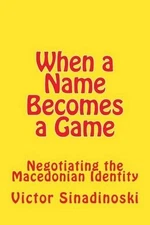 When a Name Becomes a Game: Negotiating the Macedonian Identity by Victor Sinadi