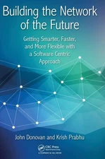 Building the Network of the Future: Getting Smarter, Faster, and More Flexib...