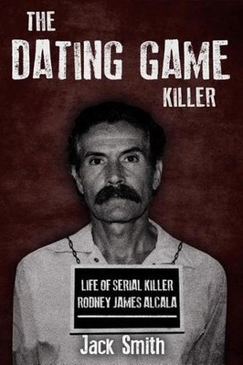 The Dating Game Killer: Life of Serial Killer Rodney James Alcala by Jack Smith