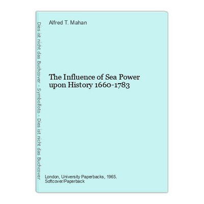 The Influence of Sea Power upon History 1660-1783 T. Mahan, Alfred: