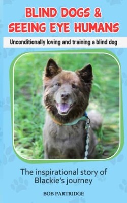 Blind Dogs  Seeing Eye Humans: Unconditionally loving and training a bl - GOOD