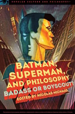 Batman, Superman, and Philosophy: Badass or Boyscout? by Nicolas Michaud: Used