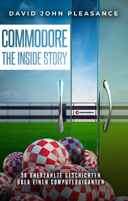 Commodore: The Inside Story: 30 unerzählte Geschichten über einen Computergigant