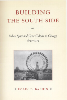 Building The South Side: Urban Space And Civic Culture In Chicago, 1890-191...