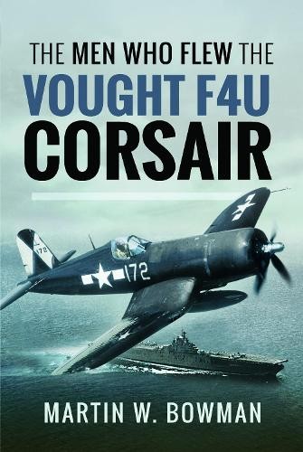The Men Who Flew the Vought F4U Corsair by Martin W Bowman - 9781399014946