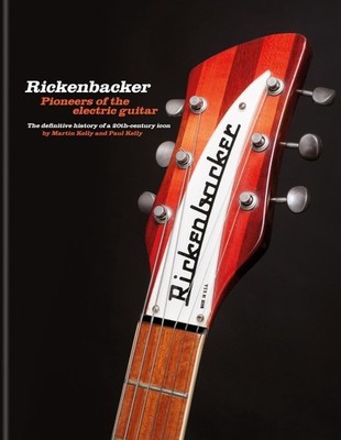 Rickenbacker Guitars: Pioneers of the electric guitar: The definitive history of