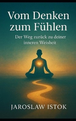 Vom Denken zum Fuhlen: Der Weg zuru?ck zu deiner inneren Weisheit by Jaroslaw Is