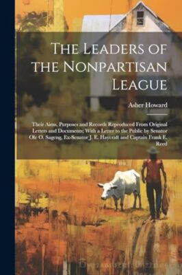 Howard - Leaders of the Nonpartisan League  Their Aims Purposes and R - X555z