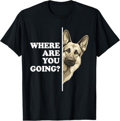 Where are You Going Funny German Shepherd Dog Lover T-Shirt unisex T-Shirt