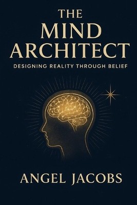 The Mind Architect: Designing Reality Through Belief by Angel Jacobs Paperback B