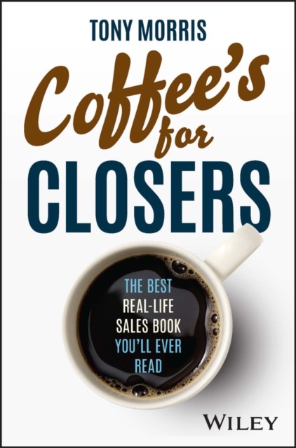 Coffee's for Closers – The Best Real–Life Sales Book You'll Ever Read