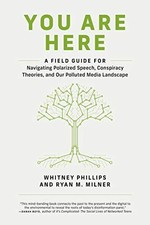YOU ARE HERE: A FIELD GUIDE FOR NAVIGATING POLARIZED By Whitney Phillips & Ryan