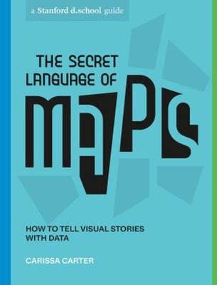 The Secret Language of Maps : How to Tell Visual Stories with Dat