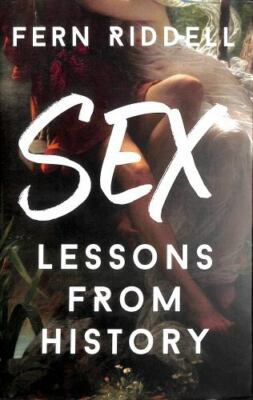 Sex: Lessons From History by Riddell, Fern