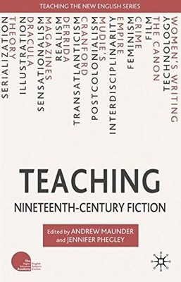 TEACHING NINETEENTH-CENTURY FICTION (TEACHING THE NEW By A. Maunder & J. Phegley