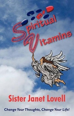 Spiritual Vitamins: Change Your Thoughts, Change Your Life by Sister Janet Lovel