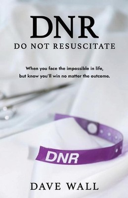 DNR - Do Not Resuscitate: When You Face the Impossible in Life, but Know You'll 