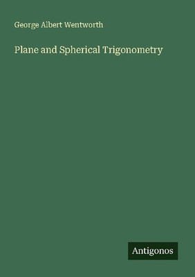 Plane and Spherical Trigonometry George Albert Wentworth