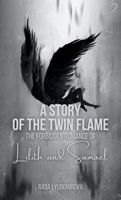 A Story of the Twin Flame: The Forbidden Romance of Lilith and Samael By Rada...