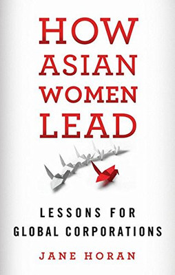 How Asian Women Lead: Lessons for Global Corporations - Horan, J.