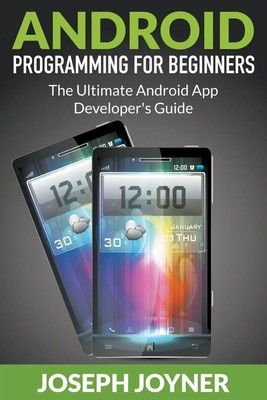 Android Programming For Beginners The Ultimate Android App Developer's Guide