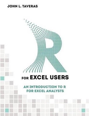 R for Excel Users: An Introduction to R for Excel Analysts by John L. Taveras (E
