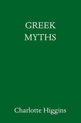 Greek Myths: A New Retelling by Higgins, Charlotte [Hardcover]