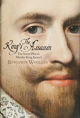 Der Mörder des Königs: Der geheime Plan, König James I. zu ermorden - Woolley, Benjamin