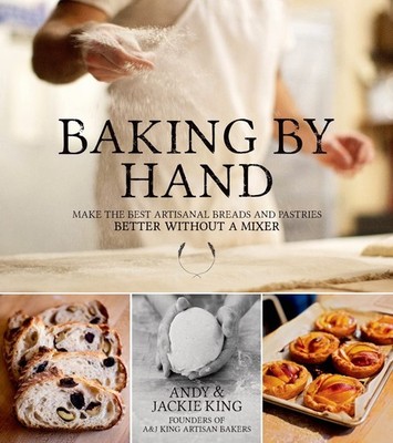 Baking By Hand: Make the Best Artisanal Breads and Pastries Better Without a...