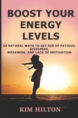 Boost Your Energy Levels: 60 Natural Ways to Get Rid of Fatigue, Dizziness, Weak