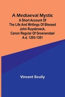A Mediaeval Mystic; A Short Account Of The Life And Writings Of Blessed John...