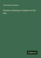 Sermons, Bearing On Subjects Of The Day John Henry Newman