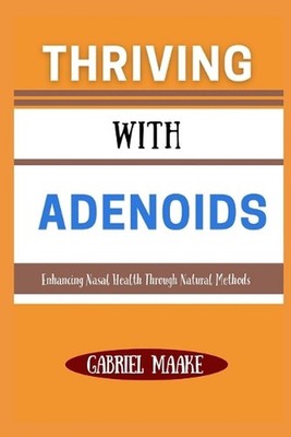 Thriving With Adenoids: Enhancing Nasal Health Through Natural Methods by Gabrie