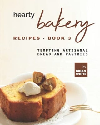 Hearty Bakery Recipes-Book 3: Tempting Artisanal Bread  -  NEW Brian White 2021
