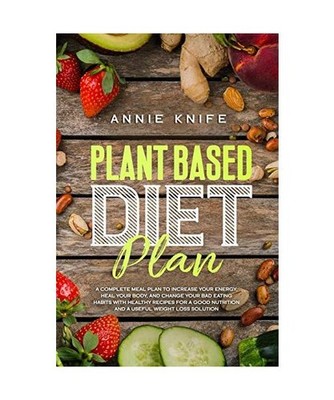 Plant Based Diet Plan: A Complete Meal Plan to Increase Your Energy, Heal Your B