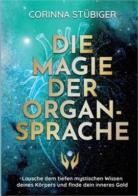 Die Magie der Organsprache: Lausche dem mystischen Wissen deines K�rpers und fin