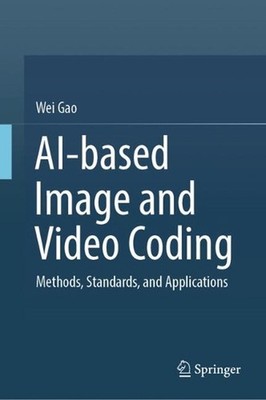 AI-based Image and Video Coding: Methods, Standards, and Applications by Wei Gao